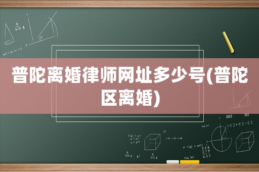 普陀離婚律師網址多少號(普陀區離婚)