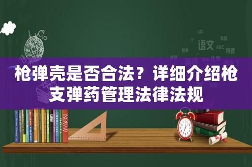 槍彈殼是否合法？詳細介紹槍支彈藥管理法律法規(guī)
