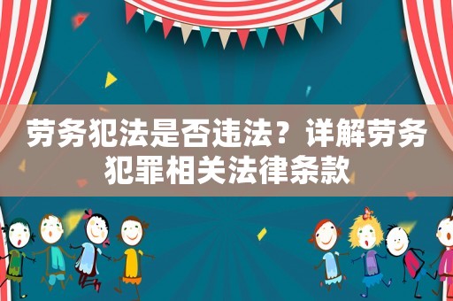 勞務犯法是否違法？詳解勞務犯罪相關法律條款