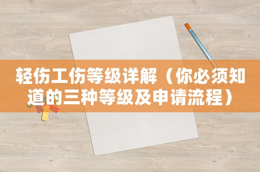 輕傷工傷等級(jí)詳解（你必須知道的三種等級(jí)及申請(qǐng)流程）