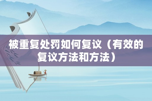 被重復處罰如何復議（有效的復議方法和方法）