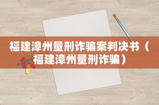 福建漳州量刑詐騙案判決書（福建漳州量刑詐騙）