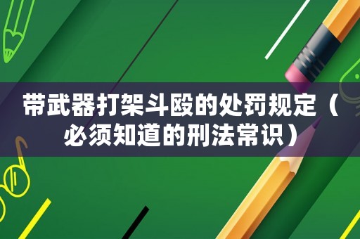 帶武器打架斗毆的處罰規(guī)定（必須知道的刑法常識(shí)）