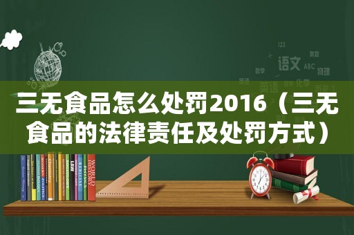 三無食品怎么處罰2016（三無食品的法律責任及處罰方式）