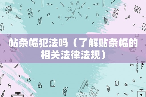 帖條幅犯法嗎（了解貼條幅的相關法律法規）