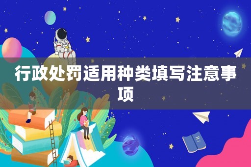 行政處罰適用種類填寫注意事項(xiàng)