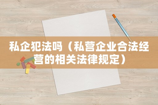 私企犯法嗎（私營企業合法經營的相關法律規定）