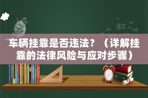 車輛掛靠是否違法？（詳解掛靠的法律風險與應對步驟）