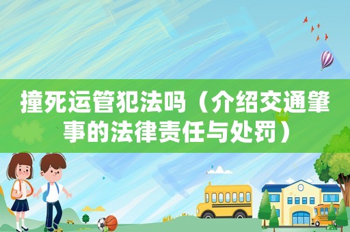 撞死運(yùn)管犯法嗎（介紹交通肇事的法律責(zé)任與處罰）