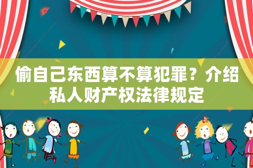 偷自己東西算不算犯罪？介紹私人財產權法律規定
