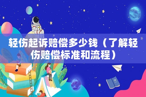 輕傷起訴賠償多少錢（了解輕傷賠償標準和流程）