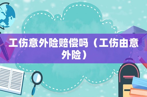 工傷意外險賠償嗎（工傷由意外險）