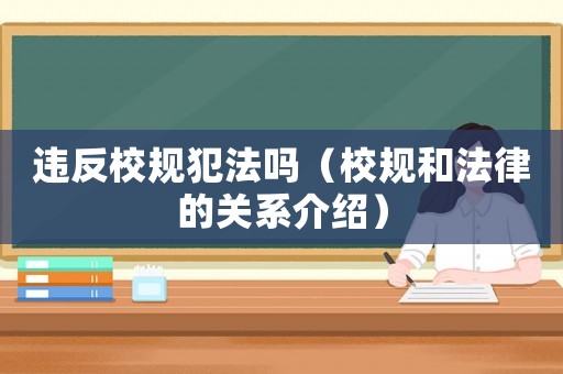 違反校規犯法嗎（校規和法律的關系介紹）
