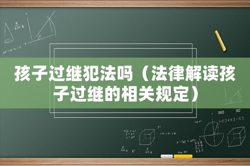 孩子過繼犯法嗎（法律解讀孩子過繼的相關(guān)規(guī)定）
