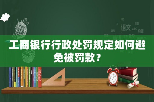 工商銀行行政處罰規定如何避免被罰款？