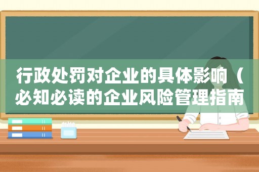 行政處罰對企業(yè)的具體影響（必知必讀的企業(yè)風(fēng)險(xiǎn)管理指南）