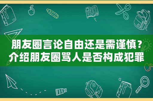 朋友圈言論自由還是需謹慎？介紹朋友圈罵人是否構成犯罪