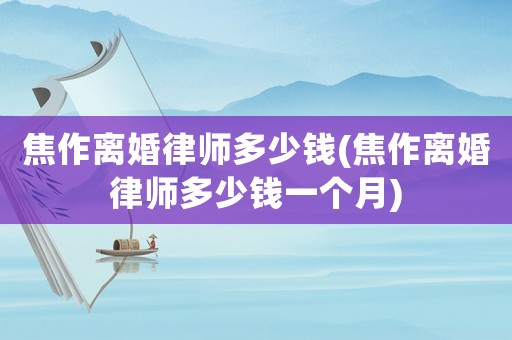 焦作離婚律師多少錢(焦作離婚律師多少錢一個月)