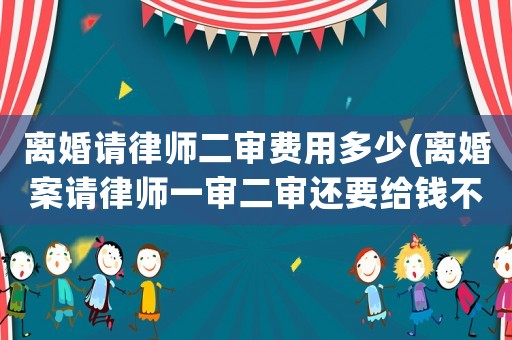 離婚請律師二審費用多少(離婚案請律師一審二審還要給錢不)