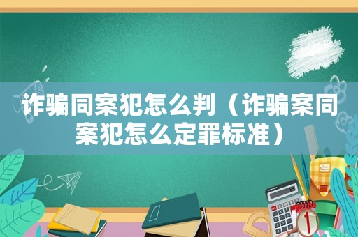 詐騙同案犯怎么判（詐騙案同案犯怎么定罪標準）