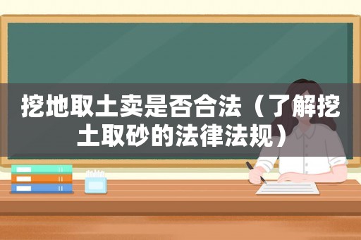 挖地取土賣是否合法（了解挖土取砂的法律法規）