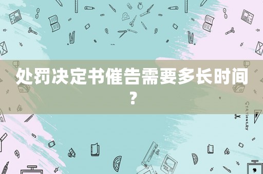 處罰決定書催告需要多長時間？