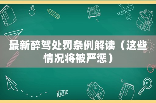 最新醉駕處罰條例解讀（這些情況將被嚴懲）
