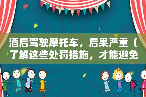 酒后駕駛摩托車，后果嚴重（了解這些處罰措施，才能避免慘痛代價）