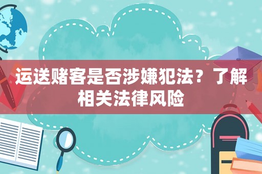 運送賭客是否涉嫌犯法？了解相關法律風險