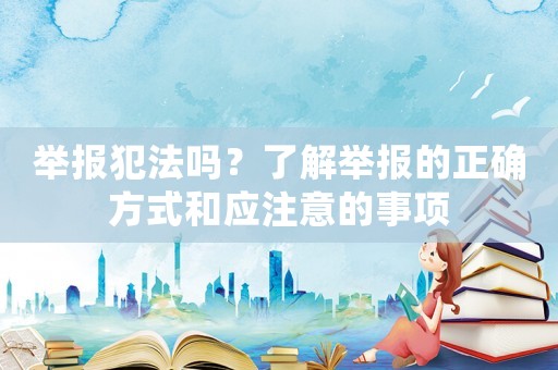 舉報犯法嗎？了解舉報的正確方式和應注意的事項