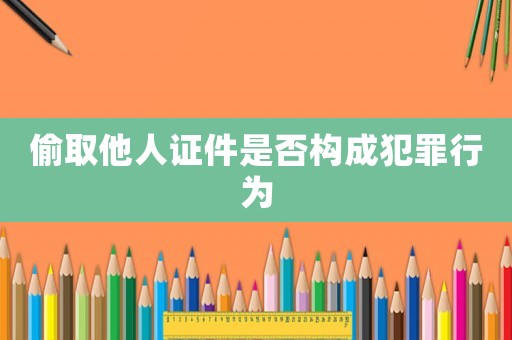 偷取他人證件是否構成犯罪行為