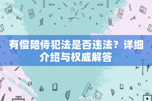 有償陪侍犯法是否違法？詳細介紹與權威解答
