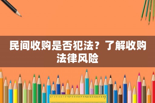 民間收購是否犯法？了解收購法律風(fēng)險(xiǎn)