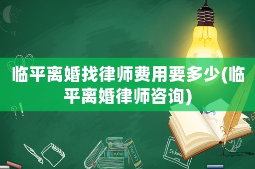 臨平離婚找律師費用要多少(臨平離婚律師咨詢)
