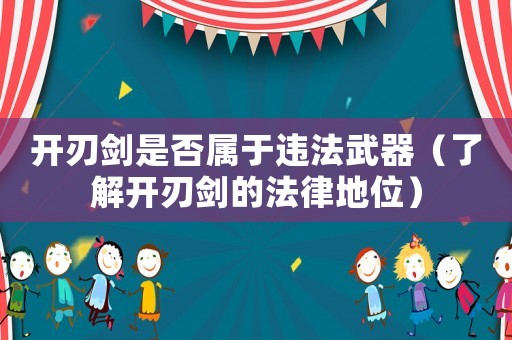 開刃劍是否屬于違法武器（了解開刃劍的法律地位）