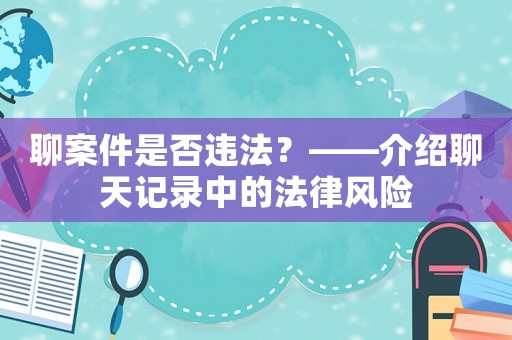 聊案件是否違法？——介紹聊天記錄中的法律風險