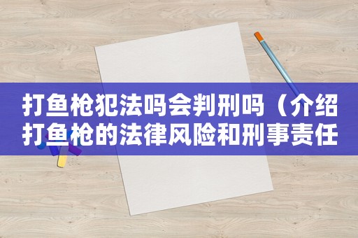 打魚槍犯法嗎會(huì)判刑嗎（介紹打魚槍的法律風(fēng)險(xiǎn)和刑事責(zé)任）