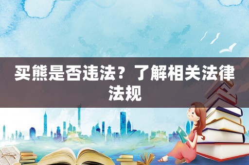 買熊是否違法？了解相關法律法規