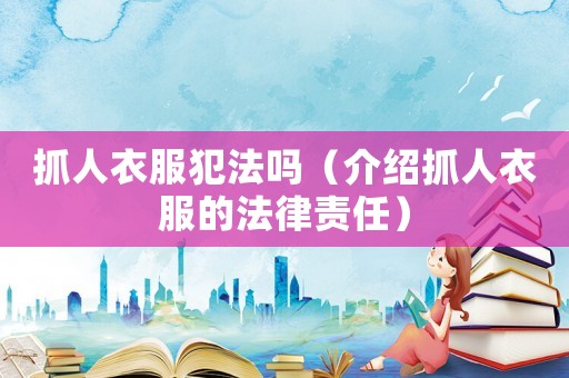 抓人衣服犯法嗎（介紹抓人衣服的法律責任）
