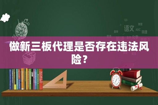 做新三板代理是否存在違法風(fēng)險(xiǎn)？