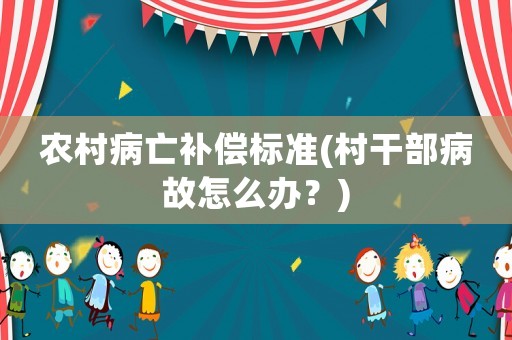 農(nóng)村病亡補(bǔ)償標(biāo)準(zhǔn)(村干部病故怎么辦？)