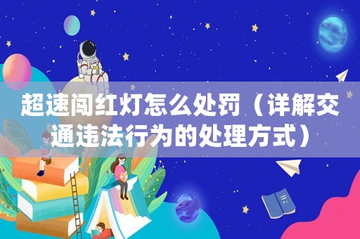 超速闖紅燈怎么處罰（詳解交通違法行為的處理方式）