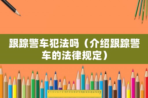 跟蹤警車犯法嗎（介紹跟蹤警車的法律規(guī)定）