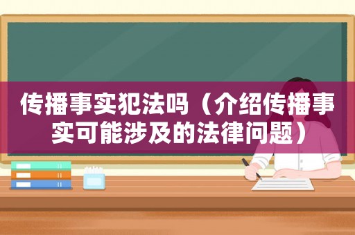 傳播事實犯法嗎（介紹傳播事實可能涉及的法律問題）