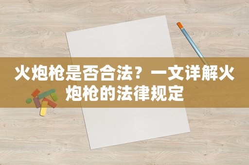 火炮槍是否合法？一文詳解火炮槍的法律規定