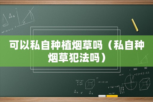 可以私自種植煙草嗎（私自種煙草犯法嗎）