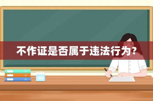 不作證是否屬于違法行為？