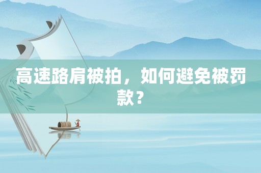 高速路肩被拍，如何避免被罰款？