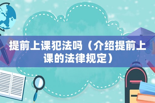 提前上課犯法嗎（介紹提前上課的法律規定）