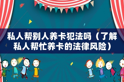 私人幫別人養(yǎng)卡犯法嗎（了解私人幫忙養(yǎng)卡的法律風(fēng)險）